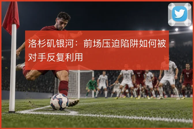 洛杉矶银河：前场压迫陷阱如何被对手反复利用