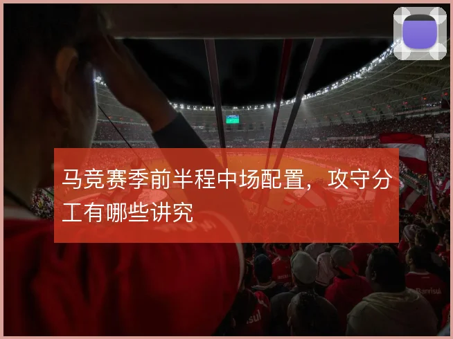 马竞赛季前半程中场配置，攻守分工有哪些讲究