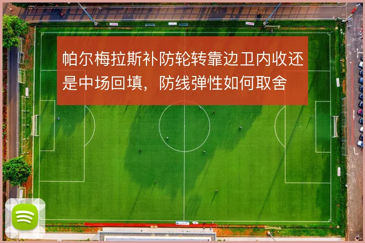帕尔梅拉斯补防轮转靠边卫内收还是中场回填，防线弹性如何取舍