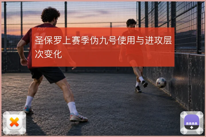 圣保罗上赛季伪九号使用与进攻层次变化