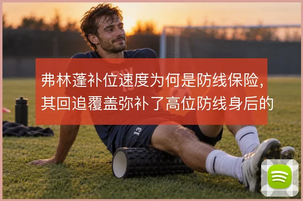 弗林蓬补位速度为何是防线保险，其回追覆盖弥补了高位防线身后的空当