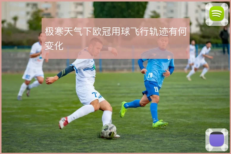 极寒天气下欧冠用球飞行轨迹有何变化