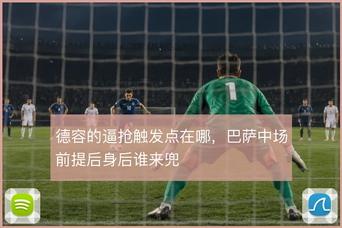德容的逼抢触发点在哪，巴萨中场前提后身后谁来兜