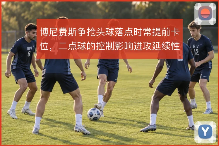 博尼费斯争抢头球落点时常提前卡位，二点球的控制影响进攻延续性