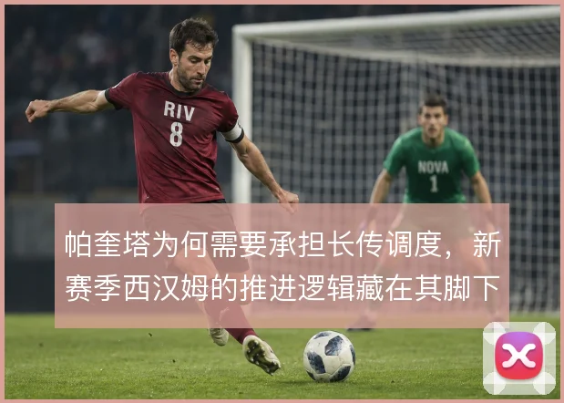 帕奎塔为何需要承担长传调度，新赛季西汉姆的推进逻辑藏在其脚下