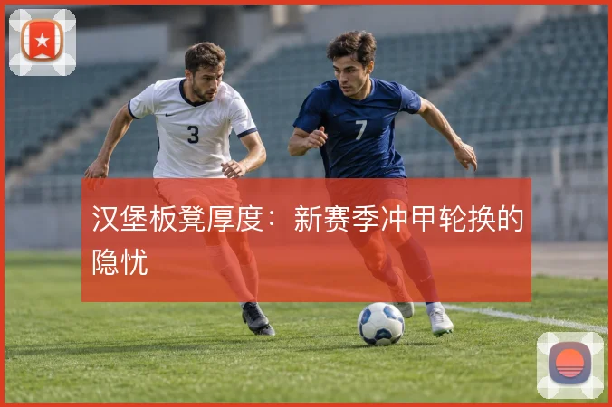 汉堡板凳厚度：新赛季冲甲轮换的隐忧
