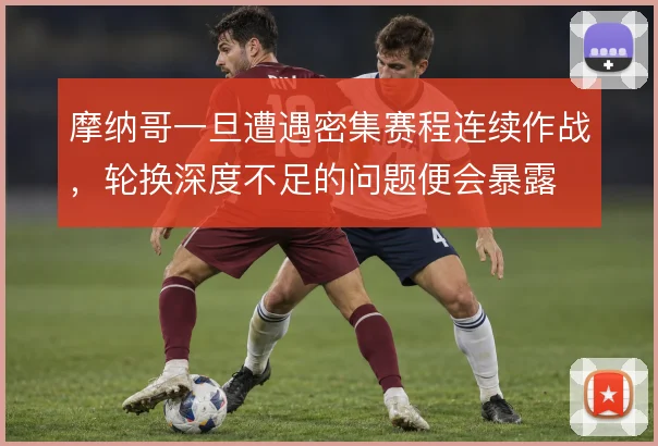 摩纳哥一旦遭遇密集赛程连续作战,轮换深度不足的问题便会暴露