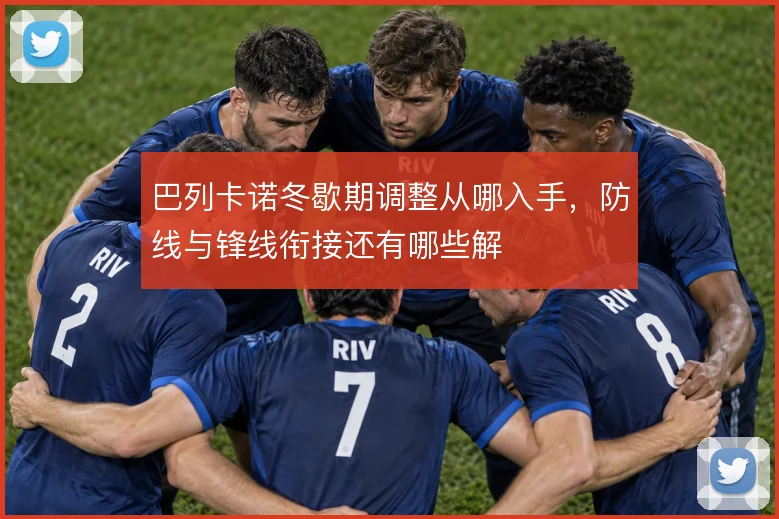 巴列卡诺冬歇期调整从哪入手，防线与锋线衔接还有哪些解