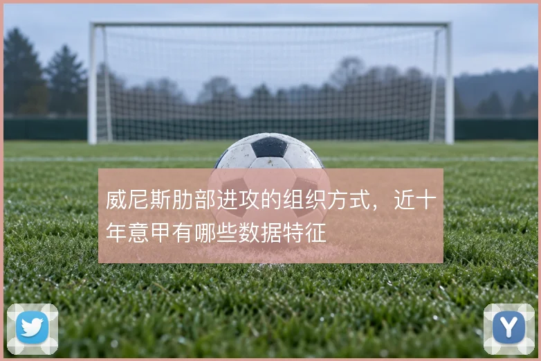 威尼斯肋部进攻的组织方式，近十年意甲有哪些数据特征