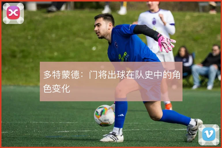 多特蒙德：门将出球在队史中的角色变化