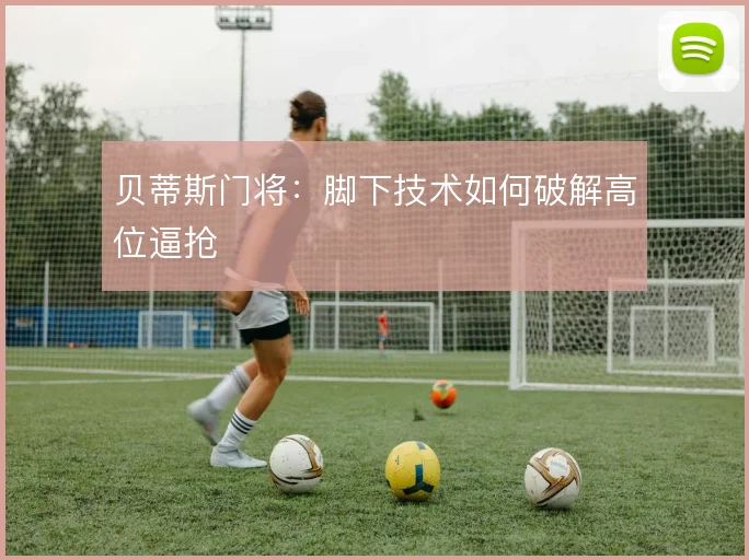 贝蒂斯门将：脚下技术如何破解高位逼抢