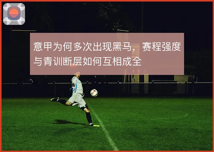 意甲为何多次出现黑马，赛程强度与青训断层如何互相成全