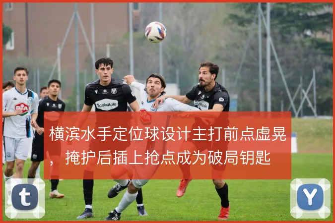 横滨水手定位球设计主打前点虚晃，掩护后插上抢点成为破局钥匙