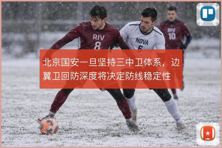 北京国安一旦坚持三中卫体系，边翼卫回防深度将决定防线稳定性