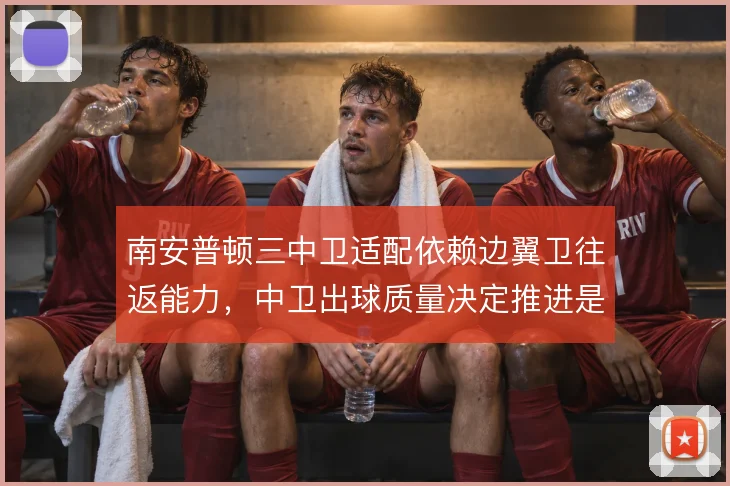 南安普顿三中卫适配依赖边翼卫往返能力，中卫出球质量决定推进是否顺畅