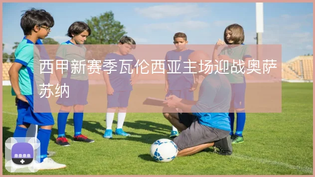 西甲新赛季瓦伦西亚主场迎战奥萨苏纳