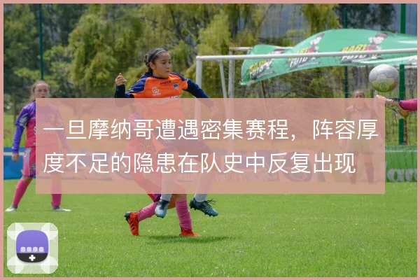 一旦摩纳哥遭遇密集赛程，阵容厚度不足的隐患在队史中反复出现