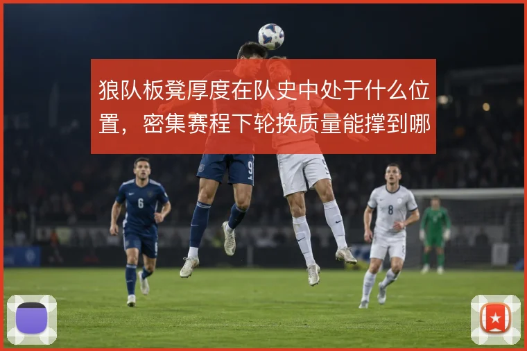 狼队板凳厚度在队史中处于什么位置，密集赛程下轮换质量能撑到哪一步