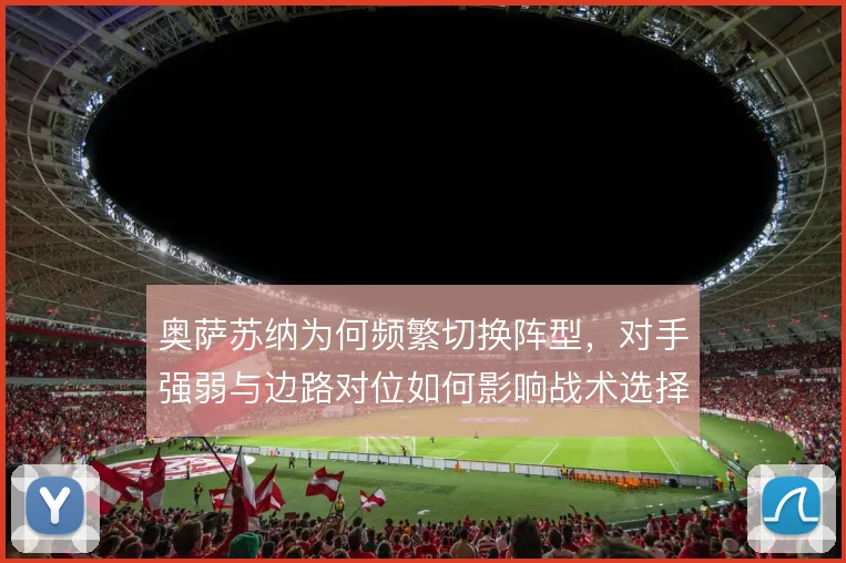 奥萨苏纳为何频繁切换阵型，对手强弱与边路对位如何影响战术选择