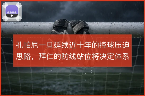 孔帕尼一旦延续近十年的控球压迫思路，拜仁的防线站位将决定体系成败
