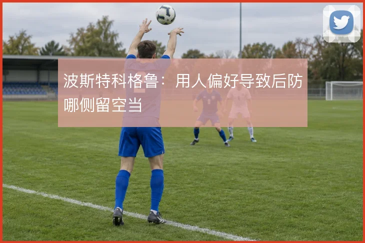 波斯特科格鲁：用人偏好导致后防哪侧留空当