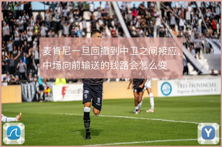 麦肯尼一旦回撤到中卫之间接应，中场向前输送的线路会怎么变