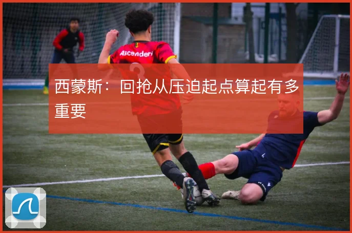 西蒙斯：回抢从压迫起点算起有多重要