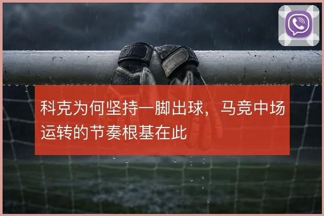 科克为何坚持一脚出球，马竞中场运转的节奏根基在此