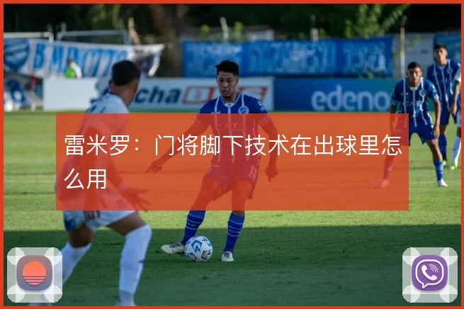 雷米罗：门将脚下技术在出球里怎么用