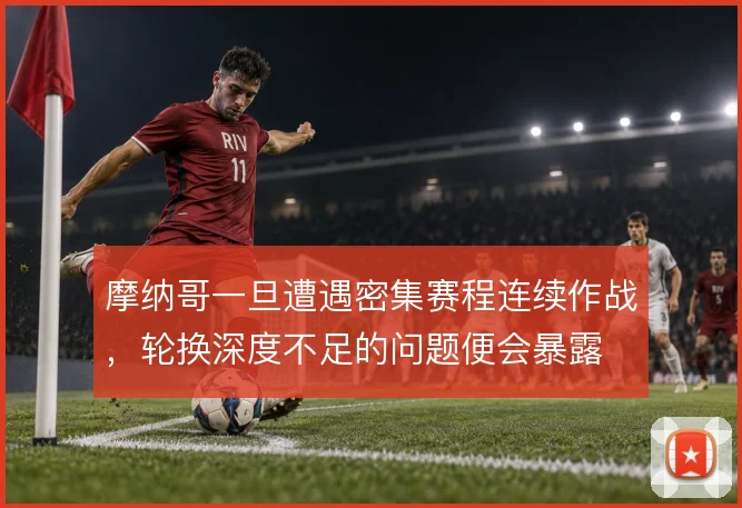 摩纳哥一旦遭遇密集赛程连续作战，轮换深度不足的问题便会暴露