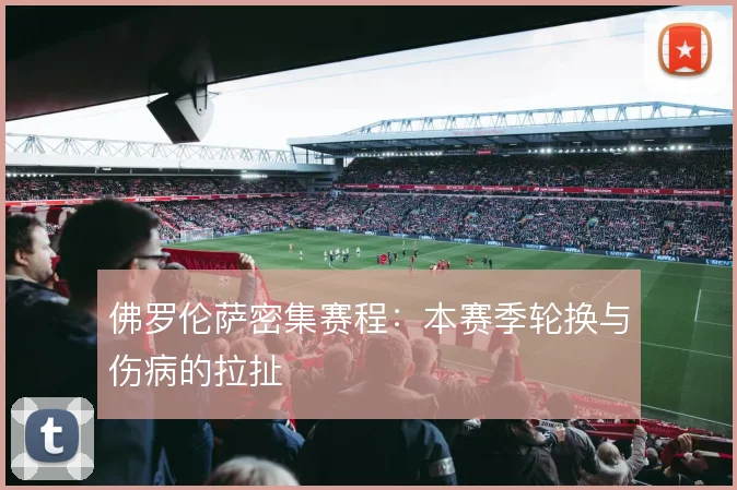 佛罗伦萨密集赛程：本赛季轮换与伤病的拉扯