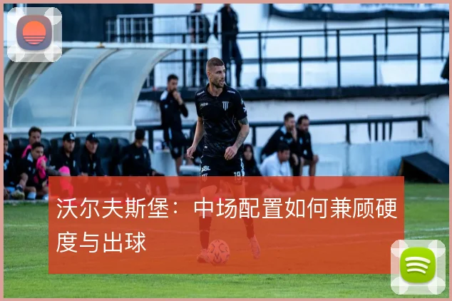 沃尔夫斯堡:中场配置如何兼顾硬度与出球