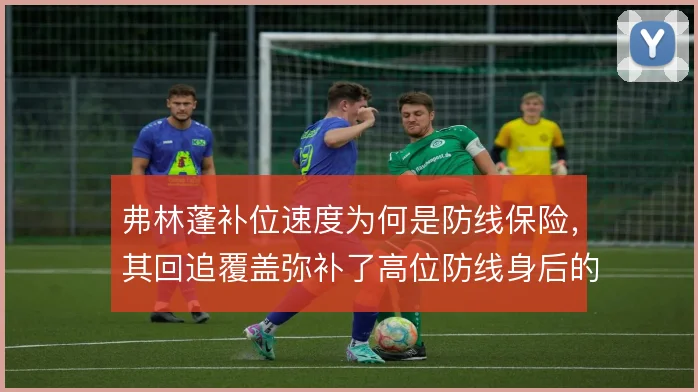 弗林蓬补位速度为何是防线保险，其回追覆盖弥补了高位防线身后的空当