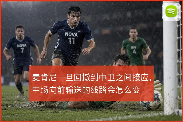 麦肯尼一旦回撤到中卫之间接应，中场向前输送的线路会怎么变