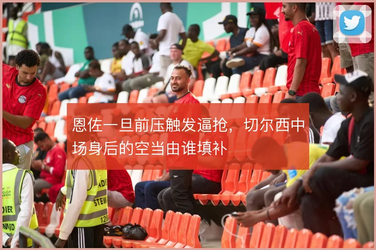 恩佐一旦前压触发逼抢，切尔西中场身后的空当由谁填补