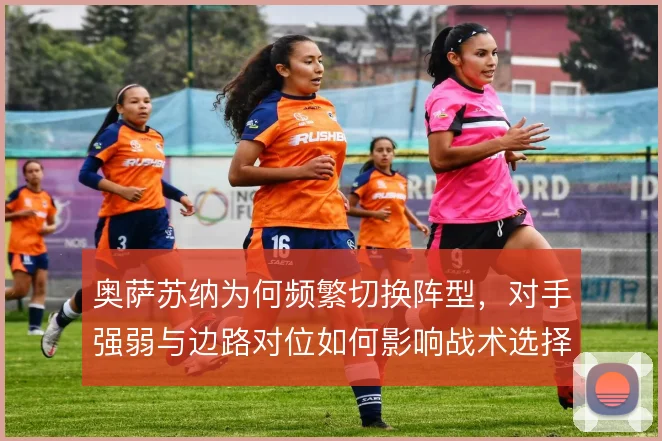 奥萨苏纳为何频繁切换阵型，对手强弱与边路对位如何影响战术选择