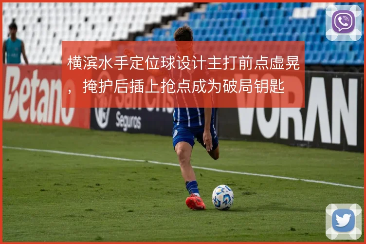 横滨水手定位球设计主打前点虚晃，掩护后插上抢点成为破局钥匙