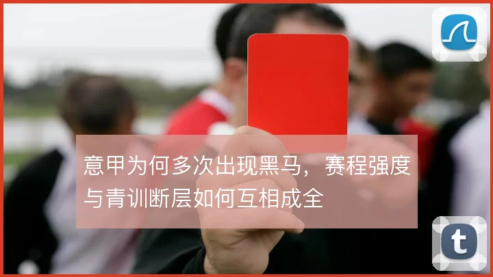 意甲为何多次出现黑马，赛程强度与青训断层如何互相成全